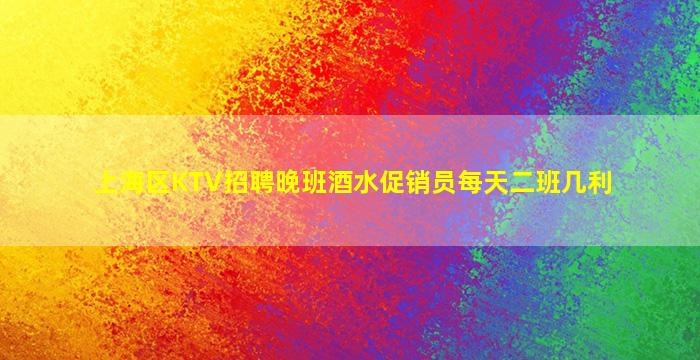 上海区KTV招聘晚班酒水促销员每天二班几利
