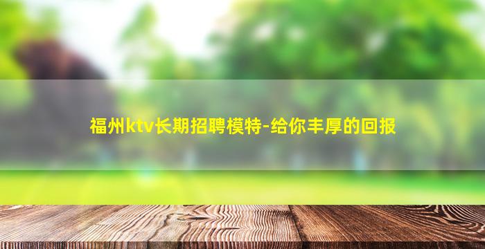 福州ktv长期招聘模特-给你丰厚的回报